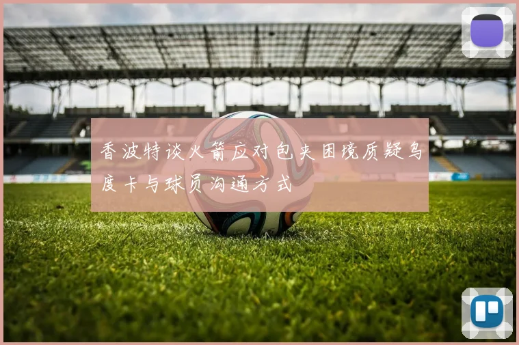 香波特谈火箭应对包夹困境质疑乌度卡与球员沟通方式